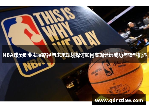 NBA球员职业发展路径与未来规划探讨如何实现长远成功与转型机遇