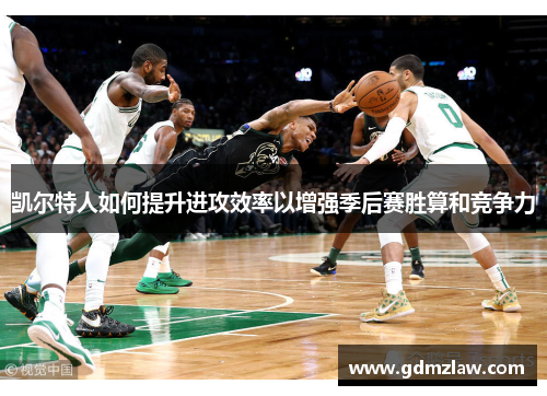 凯尔特人如何提升进攻效率以增强季后赛胜算和竞争力