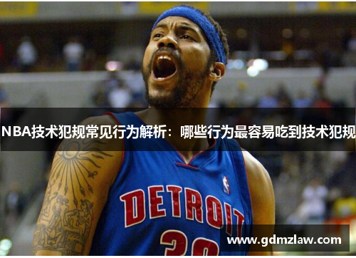 NBA技术犯规常见行为解析：哪些行为最容易吃到技术犯规
