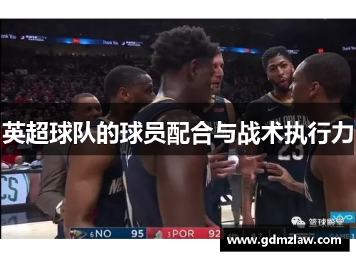 英超球队的球员配合与战术执行力